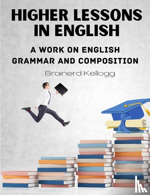 Brainerd Kellogg - Higher Lessons in English