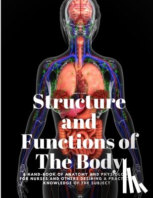 Annette Fiske - Structure and Functions of The Body - A Hand-Book of Anatomy and Physiology for Nurses and others desiring a Practical knowledge of the Subject Annett