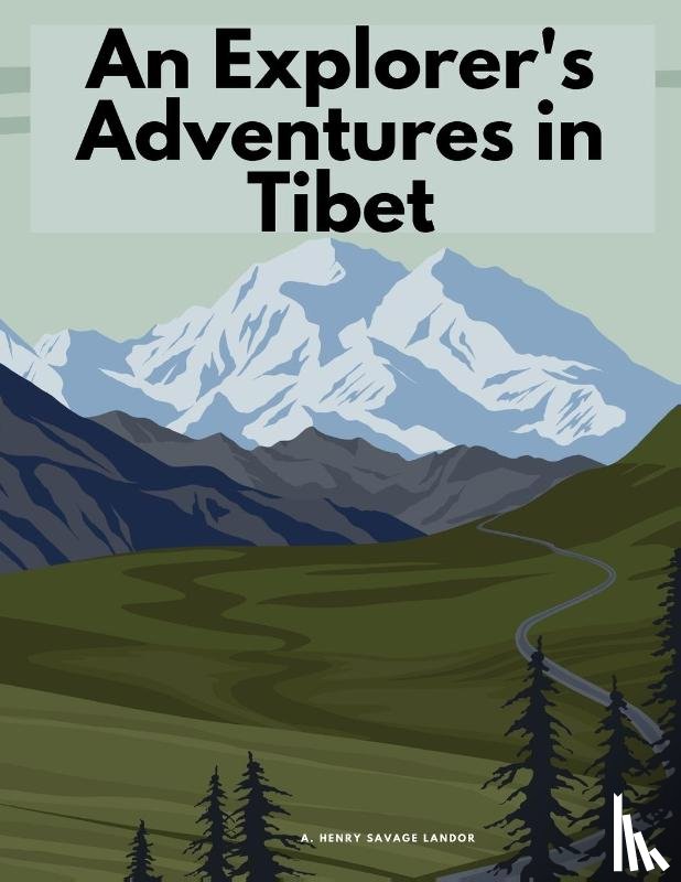 A. Henry Savage Landor - An Explorer's Adventures in Tibet