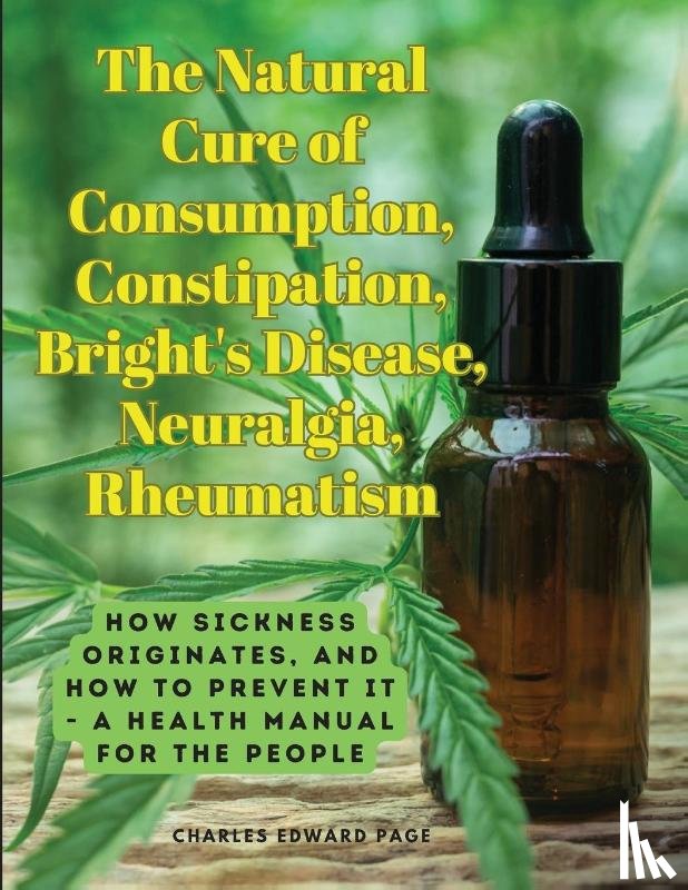 Charles Edward Page - The Natural Cure of Consumption, Constipation, Bright's Disease, Neuralgia, Rheumatism