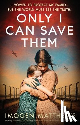 Matthews, Imogen - Only I Can Save Them: An utterly heartbreaking and completely unforgettable World War Two novel inspired by a true story