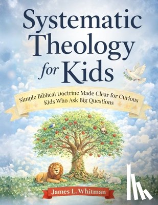 Whitman, James L. - Systematic Theology for Kids: Simple Biblical Doctrine Made Clear for Curious Kids Who Ask Big Questions