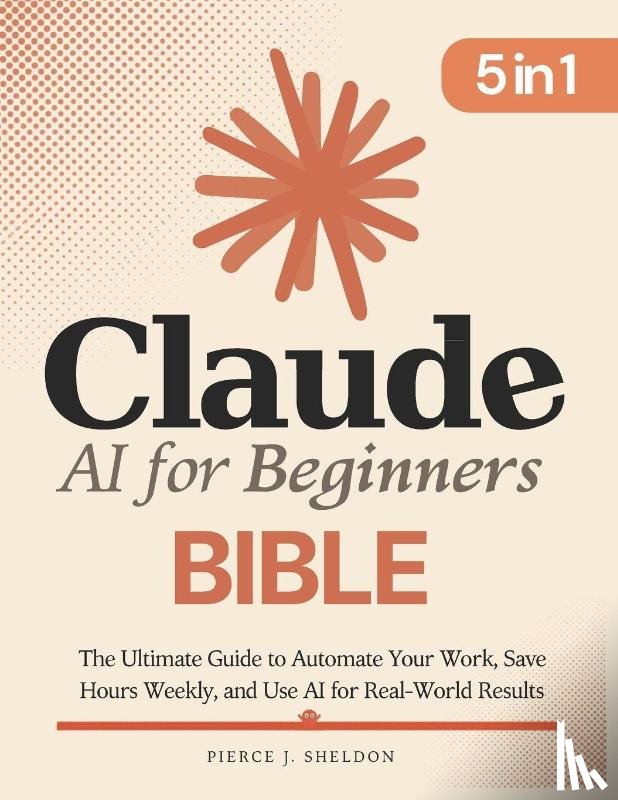 Sheldon, Pierce J. - Claude AI for Beginners Bible