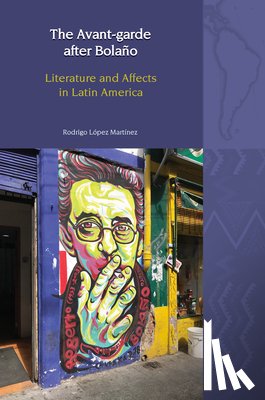 López Martínez, Rodrigo - The Avant-Garde after Bolaño Literature and Affects in Latin America