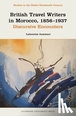 Aammari, Lahoucine - British Travel Writers in Morocco, 1856-1937: Discursive Encounters