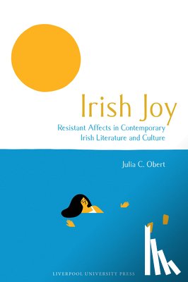 Obert, Julia C. - Irish Joy: Resistant Affects in Contemporary Irish Literature and Culture