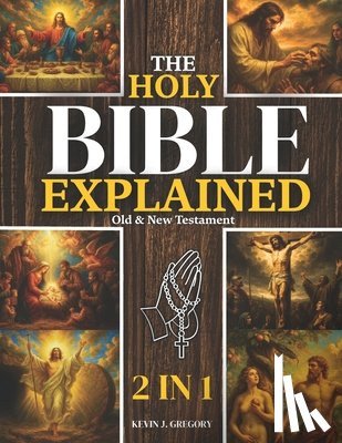Gregory, Kevin J. - The Holy Bible Explained - Old & New Testament: A Life-Changing Journey With God Easily Understand God's Word, Apply His Eternal Truths Daily, And Tra