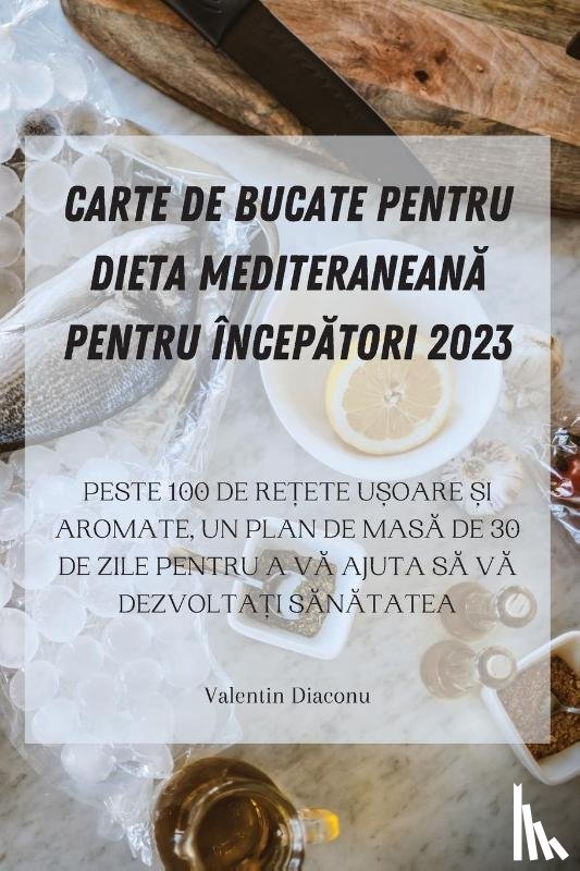 Valentin Diaconu - CARTE DE BUCATE PENTRU DIETA MEDITERANEAN¿ PENTRU ÎNCEP¿TORI 2023