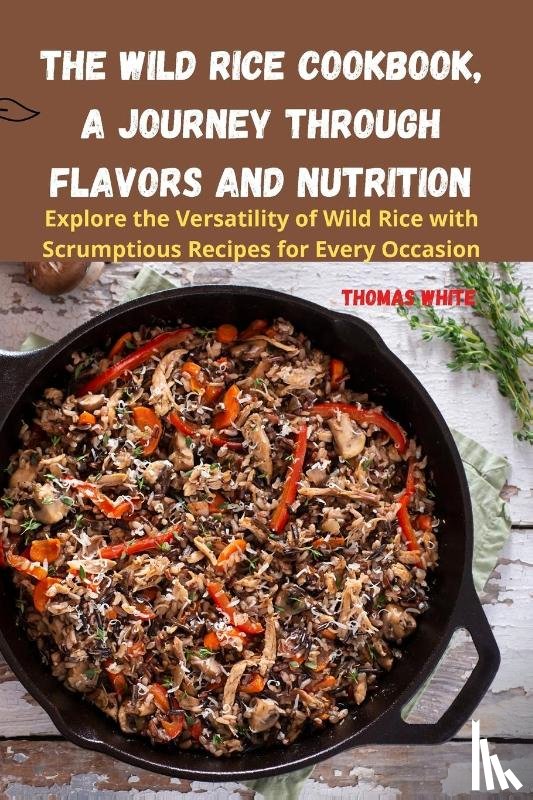 Thomas White - The Wild Rice Cookbook, A Journey Through Flavors and Nutrition