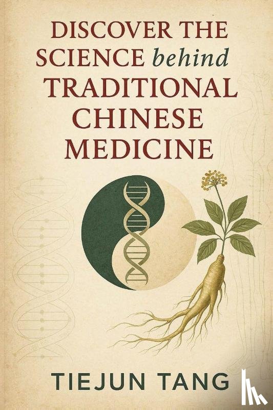 Tang, Tiejun - Discover the Science behind Traditional Chinese Medicine