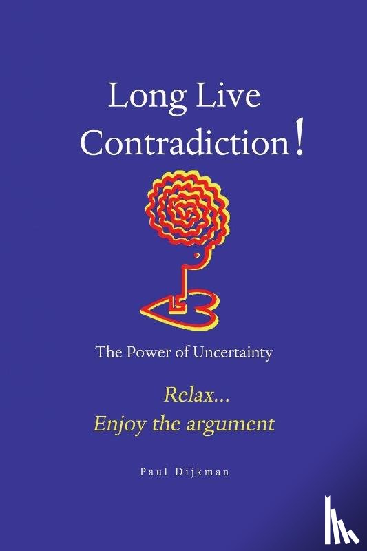 Dijkman, Paul - Long Live Contradiction - The Power of Uncertainty