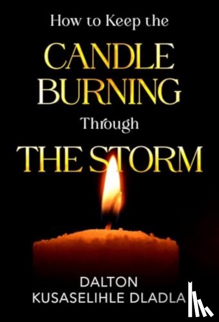 Dladla, Dalton Kusaselihle - How to Keep the Candle Burning Through the Storm