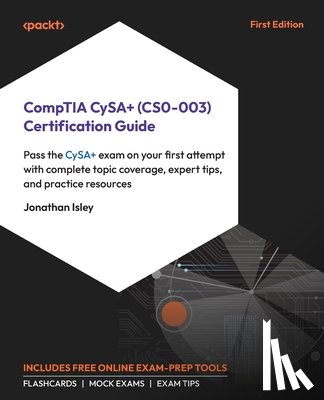 Isley, Jonathan - CompTIA CySA+ (CS0-003) Certification Guide: Pass the CySA+ exam on your first attempt with complete topic coverage, expert tips, and practice resourc