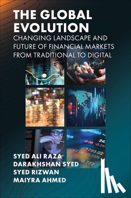 Raza, Syed Ali (Iqra University, Syed, Darakhshan (Bahria University, Rizwan, Syed (Iqra University, Ahmed, Maiyra (Iqra University - The Global Evolution, Changing Landscape and Future of Financial Markets