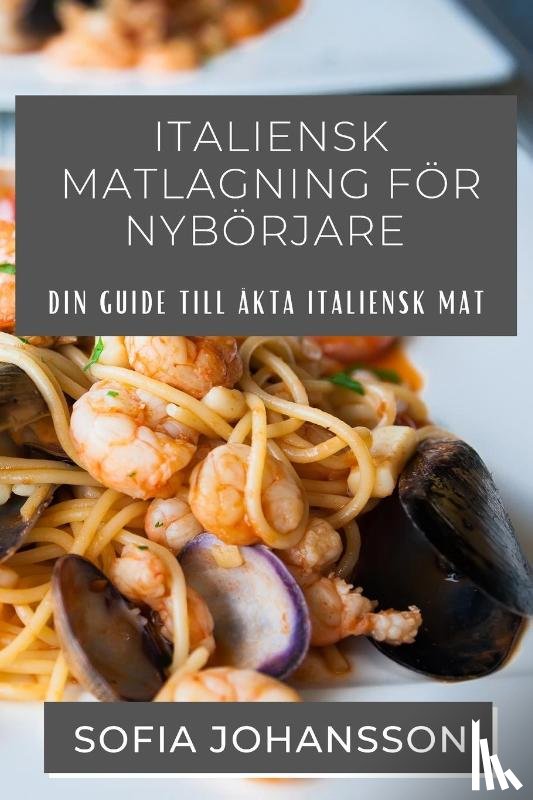 Johansson, Sofia - Italiensk Matlagning För Nybörjare