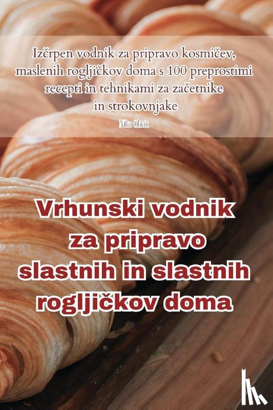 Nika Oblak - Vrhunski vodnik za pripravo slastnih in slastnih rogljičkov doma