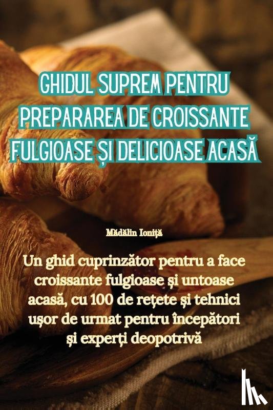 Mădălin Ioniță - Ghidul suprem pentru prepararea de croissante fulgioase și delicioase acasă