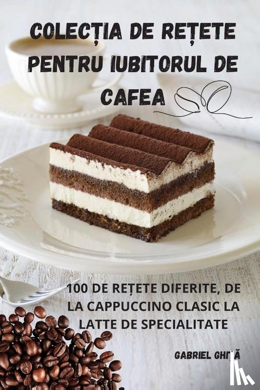 Gabriel Ghi¿¿ - COLEC¿IA DE RE¿ETE PENTRU IUBITORUL DE CAFEA