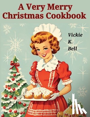 Vickie K Bell - A Very Merry Christmas Cookbook: Color Illustrated with Picture for Every Recipes
