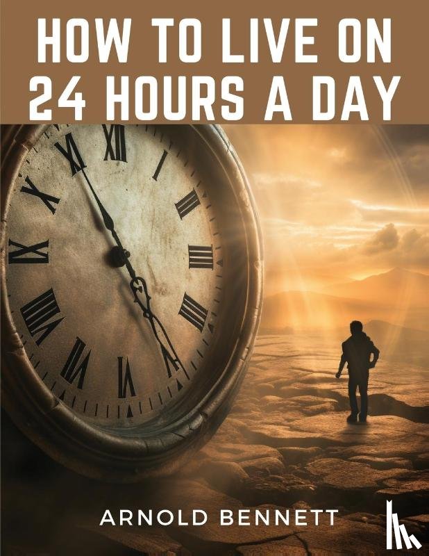 Arnold Bennett - How to Live on 24 Hours a Day