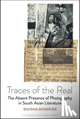 Banerjee, Bidisha - Traces of the Real: The Absent Presence of Photography in South Asian Literature