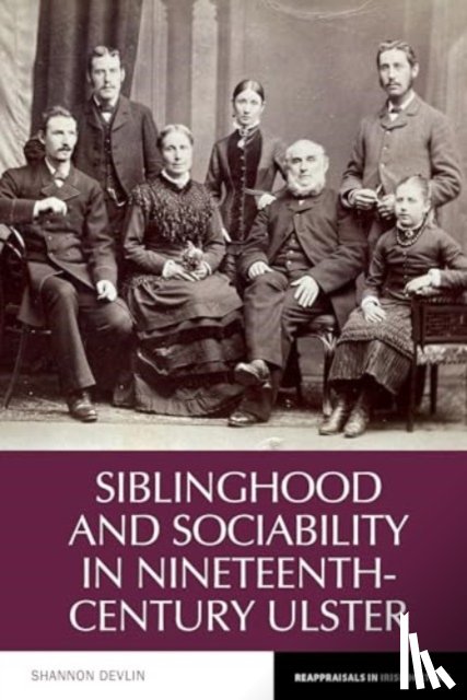 Devlin, Shannon - Siblinghood and Sociability in Nineteenth-Century Ulster