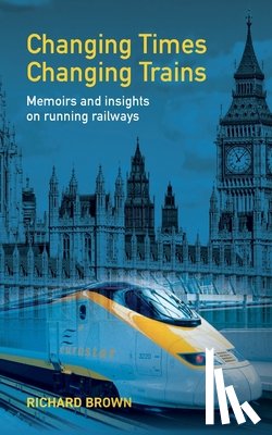 Brown, Richard - Changing Times Changing Trains