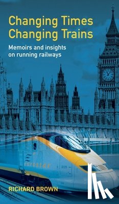 Brown, Richard - Changing Times Changing Trains