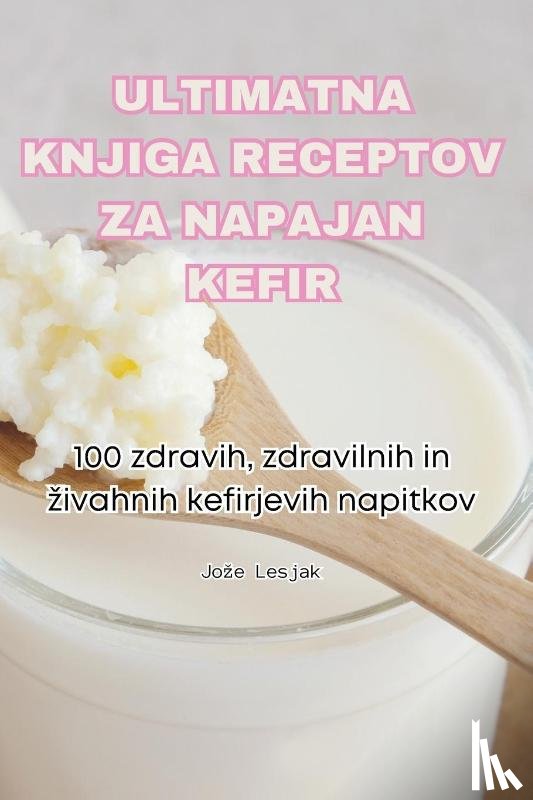 Jo¿e Lesjak - ULTIMATNA KNJIGA RECEPTOV ZA NAPAJAN KEFIR