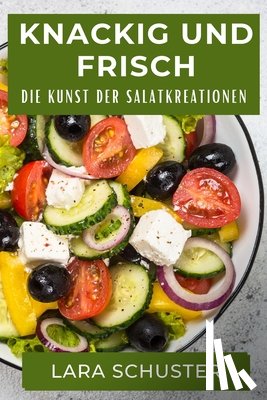 Schuster, Lara - Knackig und Frisch: Die Kunst der Salatkreationen