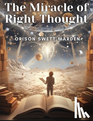 Orison Swett Marden - The Miracle of Right Thought