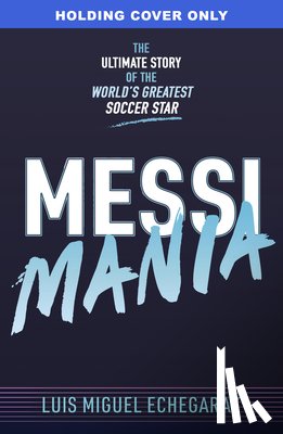 Echegaray, Luis Miguel - Messi Mania: The Ultimate Story of the World's Greatest Soccer Star