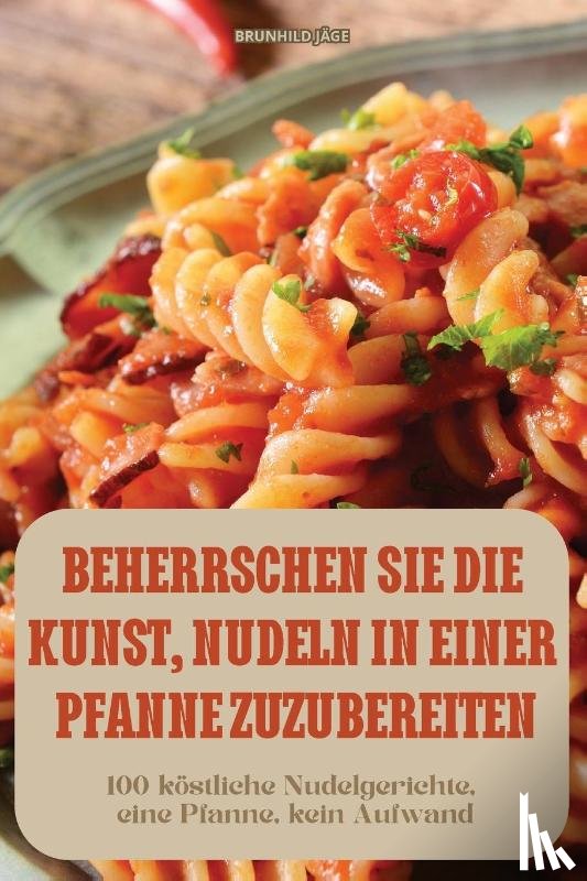 Brunhild Jäge - Brunhild Jäge: BEHERRSCHEN SIE DIE KUNST, NUDELN IN EINER PF