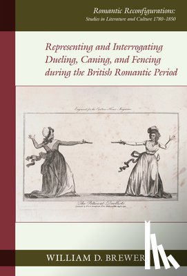 Brewer, William D. - Representing and Interrogating Dueling, Caning, and Fencing during the British Romantic Period