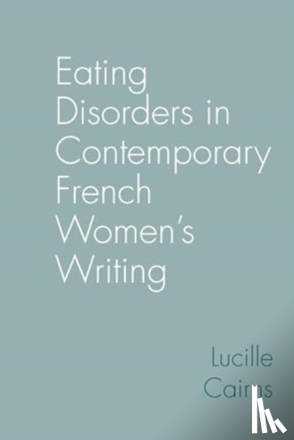 Cairns, Lucille (School of Modern Languages & Cultures - Eating Disorders in Contemporary French Women’s Writing
