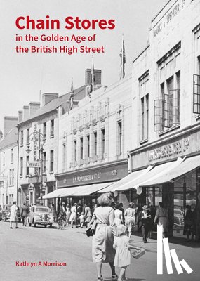 Morrison, Kathryn A - Chain Stores in the Golden Age of the British High Street