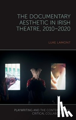 Lamont, Luke - The Documentary Aesthetic in Irish Theatre, 2010–2020