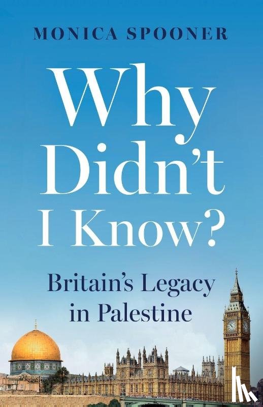 Spooner, Monica - Why Didn’t I Know? Britain’s Legacy in Palestine