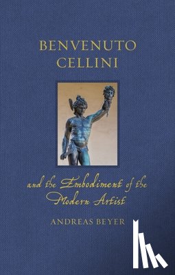 Beyer, Andreas - Benvenuto Cellini and the Embodiment of the Modern Artist
