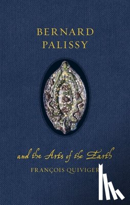Quiviger, Francois - Bernard Palissy and the Arts of the Earth
