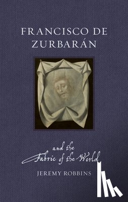 Robbins, Jeremy - Francisco de Zurbaran and the Fabric of the World