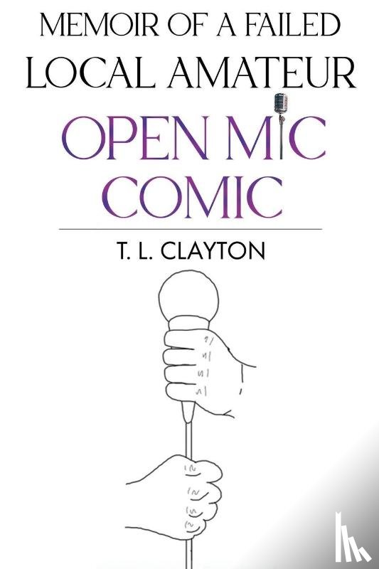 Clayton, T. L. - Memoir Of A Failed Local Amateur Open Mic Comic