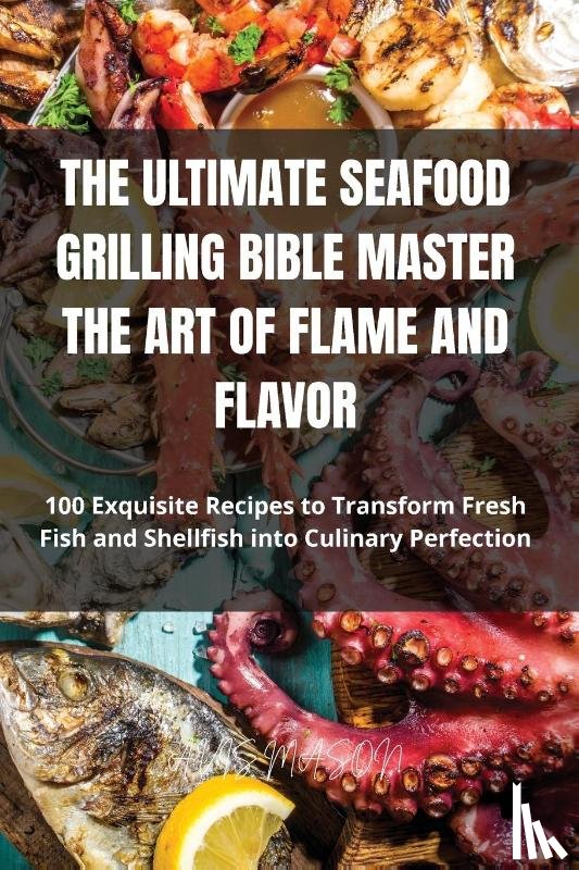 Avis Mason - The Ultimate Seafood Grilling Bible Master the Art of Flame and Flavor