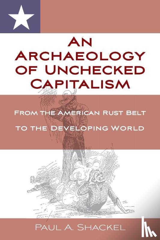 Shackel, Paul - An Archaeology of Unchecked Capitalism