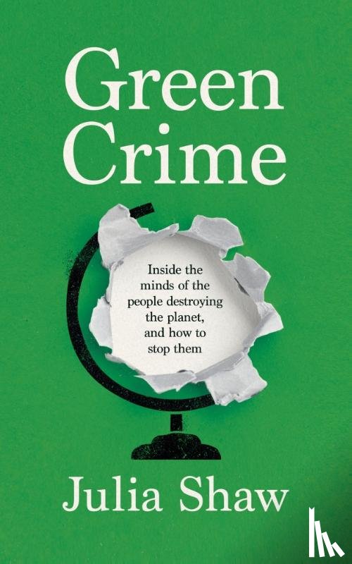 Shaw, Dr Julia - Green Crime: Inside the Minds of the People Destroying the Planet, and How to Stop Them