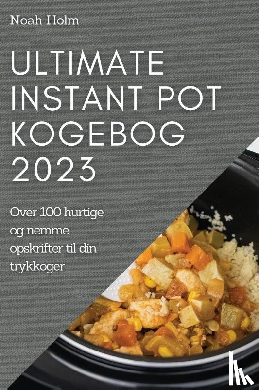 Holm, Noah - Ultimate Instant Pot Kogebog 2023