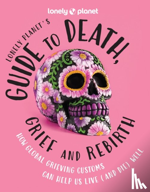 Lonely Planet - Lonely Planet Guide to Death, Grief and Rebirth