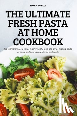 Fiona Fonda - The Ultimate Fresh Pasta at Home Cookbook