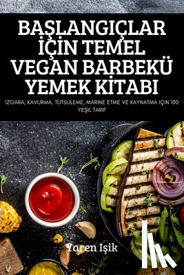 Yaren Işik - BaŞlangiclar İcİn Temel Vegan Barbeku Yemek Kİtabi