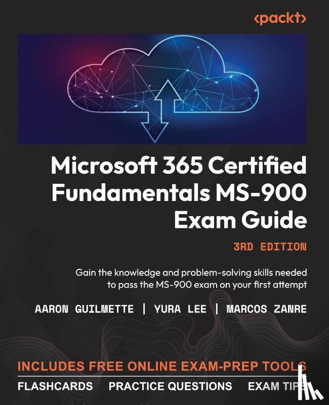 Guilmette, Aaron, Lee, Yura, Zanre, Marcos - Microsoft 365 Certified Fundamentals MS-900 Exam Guide - Third Edition